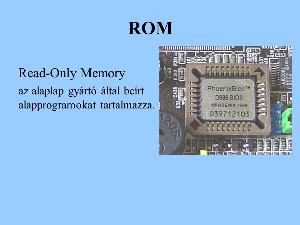 ROM Read-Only Memory az alaplap gyártó által beírt alapprogramokat tartalmazza.
