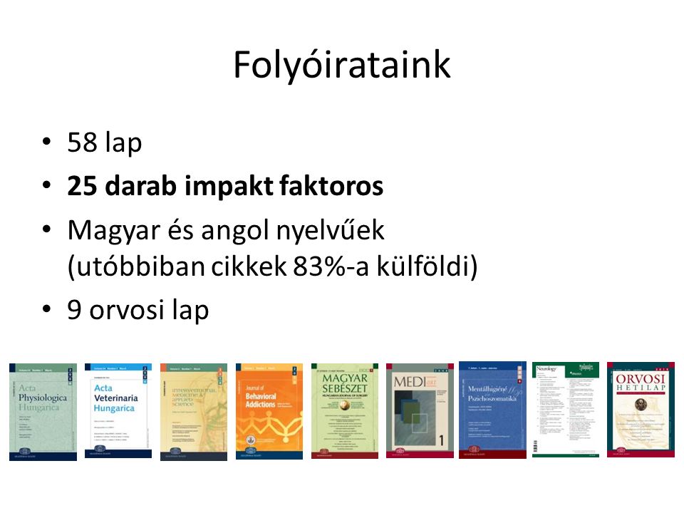 Folyóirataink 58 lap 25 darab impakt faktoros Magyar és angol nyelvűek (utóbbiban cikkek 83%-a külföldi) 9 orvosi lap