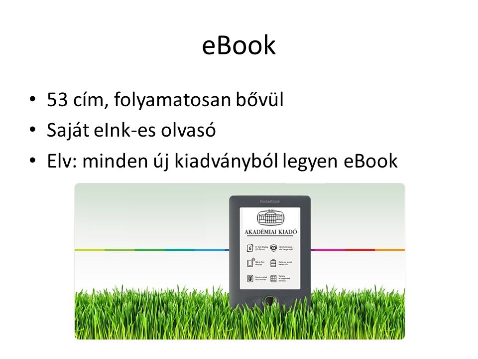 eBook 53 cím, folyamatosan bővül Saját eInk-es olvasó Elv: minden új kiadványból legyen eBook