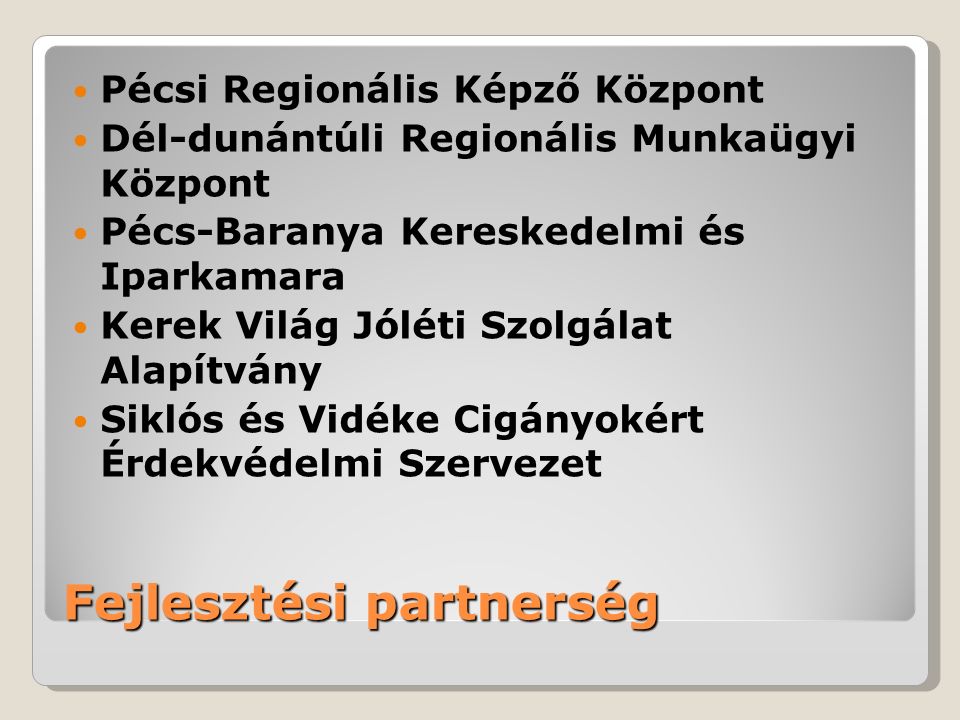Fejlesztési partnerség Pécsi Regionális Képző Központ Dél-dunántúli Regionális Munkaügyi Központ Pécs-Baranya Kereskedelmi és Iparkamara Kerek Világ Jóléti Szolgálat Alapítvány Siklós és Vidéke Cigányokért Érdekvédelmi Szervezet
