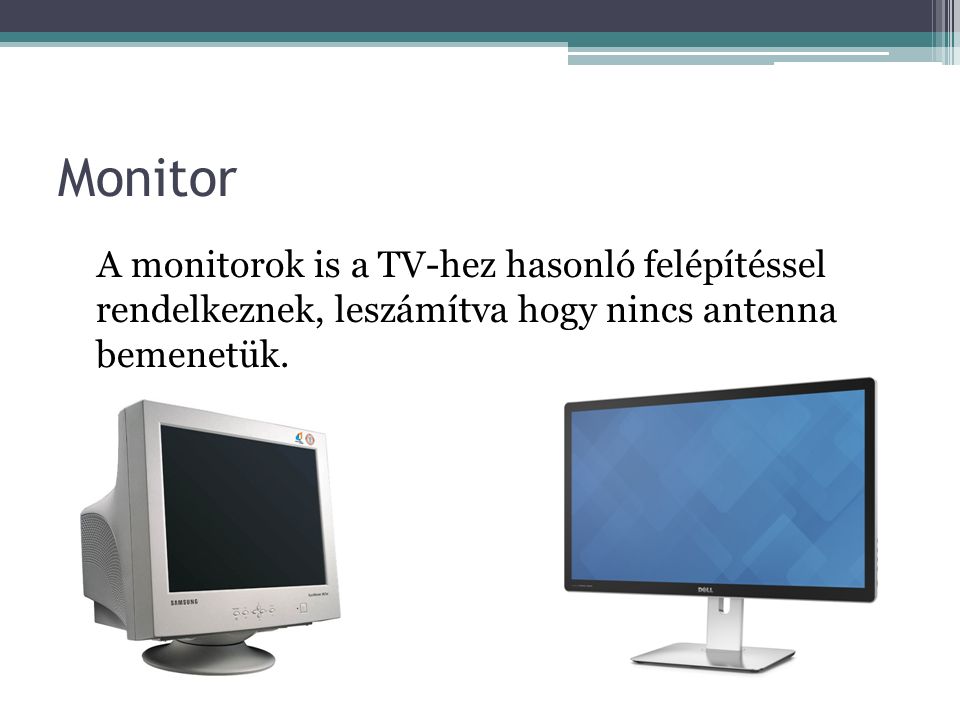 Monitor A monitorok is a TV-hez hasonló felépítéssel rendelkeznek, leszámítva hogy nincs antenna bemenetük.