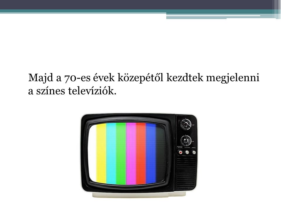 Majd a 70-es évek közepétől kezdtek megjelenni a színes televíziók.