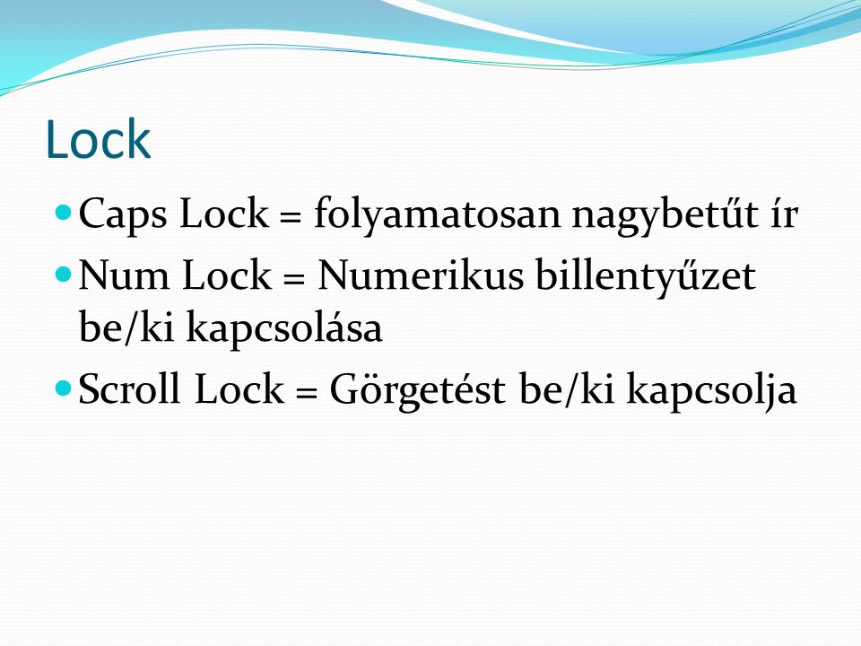 Lock Caps Lock = folyamatosan nagybetűt ír Num Lock = Numerikus billentyűzet be/ki kapcsolása Scroll Lock = Görgetést be/ki kapcsolja