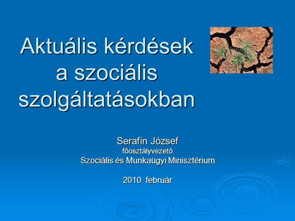 Aktuális kérdések a szociális szolgáltatásokban Aktuális kérdések a szociális szolgáltatásokban Serafin József főosztályvezető Szociális és Munkaügyi Minisztérium 2010.