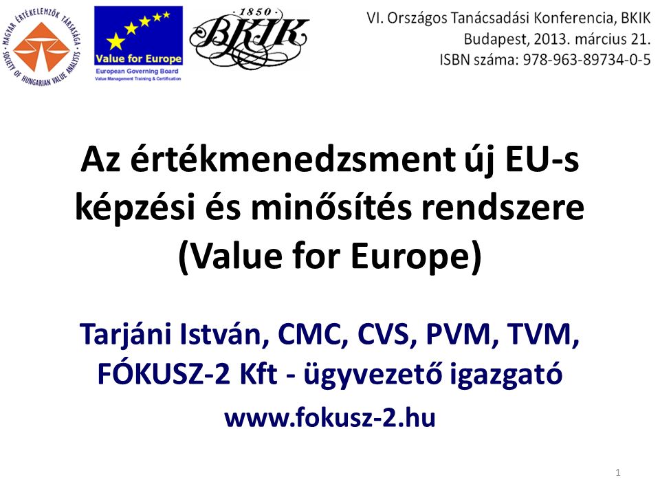 Az értékmenedzsment új EU-s képzési és minősítés rendszere (Value for Europe) Tarjáni István, CMC, CVS, PVM, TVM, FÓKUSZ-2 Kft - ügyvezető igazgató   1