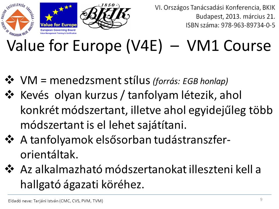 Value for Europe (V4E) – VM1 Course Előadó neve: Tarjáni István (CMC, CVS, PVM, TVM) 9  VM = menedzsment stílus (forrás: EGB honlap)  Kevés olyan kurzus / tanfolyam létezik, ahol konkrét módszertant, illetve ahol egyidejűleg több módszertant is el lehet sajátítani.