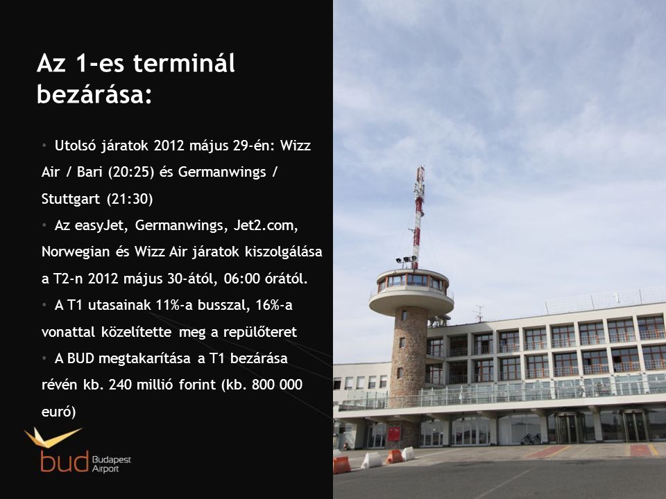 Az 1-es terminál bezárása: Utolsó járatok 2012 május 29-én: Wizz Air / Bari (20:25) és Germanwings / Stuttgart (21:30) Az easyJet, Germanwings, Jet2.com, Norwegian és Wizz Air járatok kiszolgálása a T2-n 2012 május 30-ától, 06:00 órától.
