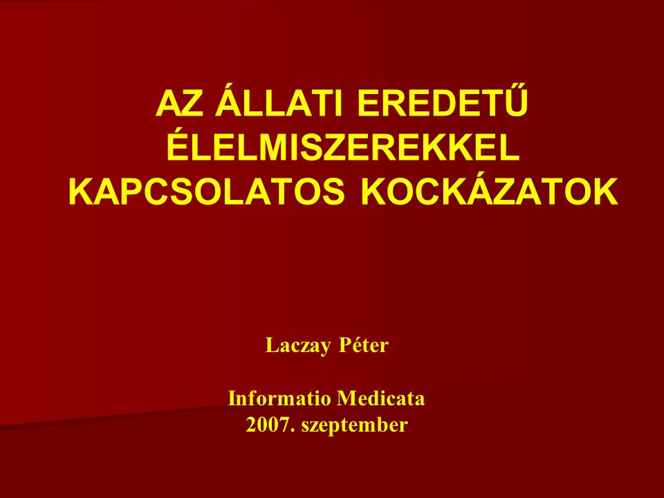 AZ ÁLLATI EREDETŰ ÉLELMISZEREKKEL KAPCSOLATOS KOCKÁZATOK Laczay Péter Informatio Medicata 2007.