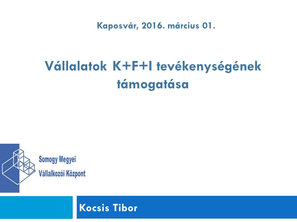 Kocsis Tibor Kaposvár, március 01. Vállalatok K+F+I tevékenységének támogatása