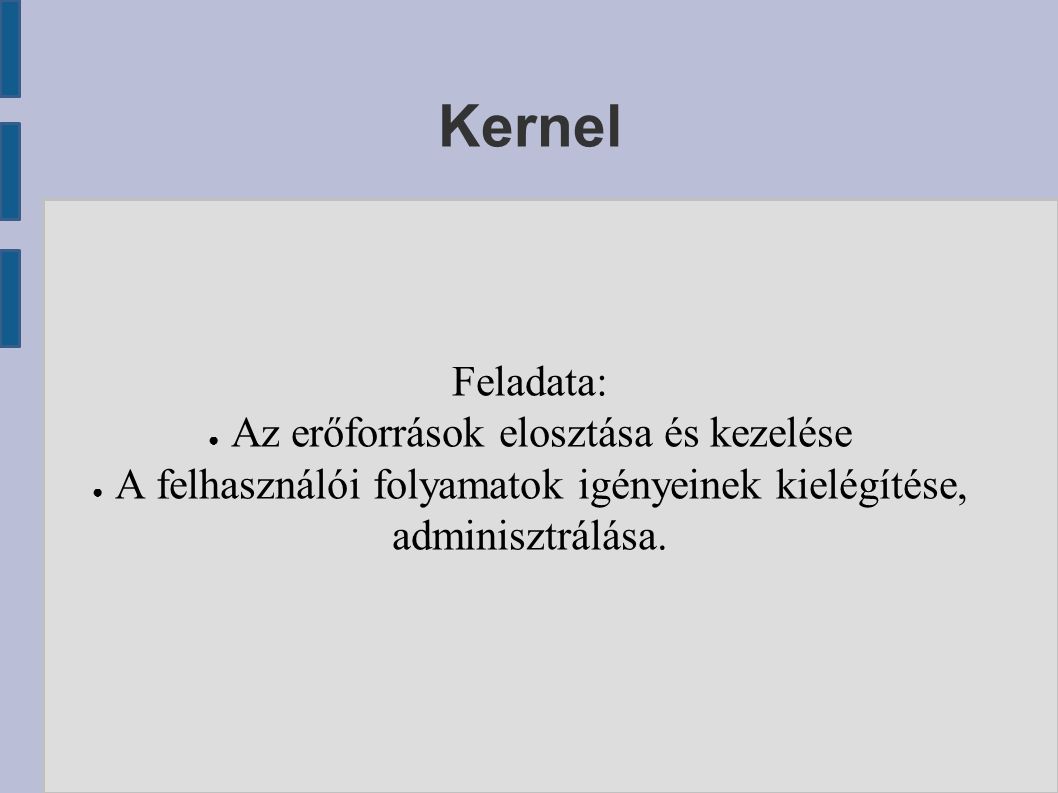 Kernel Feladata: ● Az erőforrások elosztása és kezelése ● A felhasználói folyamatok igényeinek kielégítése, adminisztrálása.