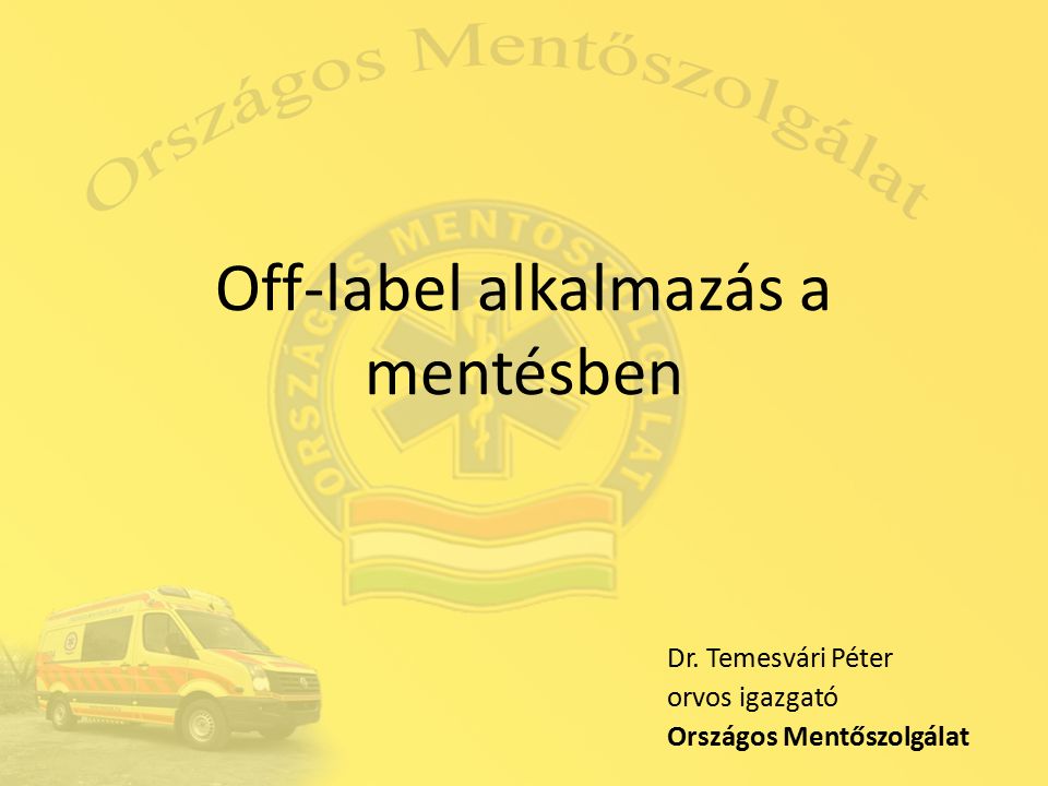 Off-label alkalmazás a mentésben Dr. Temesvári Péter orvos igazgató Országos Mentőszolgálat