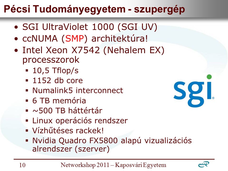 Nemzeti Információs Infrastruktúra Fejlesztési Intézet Networkshop 2011 – Kaposvári Egyetem 10 Pécsi Tudományegyetem - szupergép SGI UltraViolet 1000 (SGI UV) ccNUMA (SMP) architektúra.