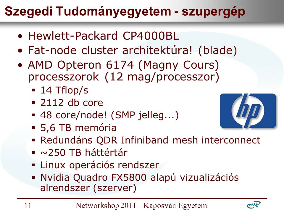 Nemzeti Információs Infrastruktúra Fejlesztési Intézet Networkshop 2011 – Kaposvári Egyetem 11 Szegedi Tudományegyetem - szupergép Hewlett-Packard CP4000BL Fat-node cluster architektúra.