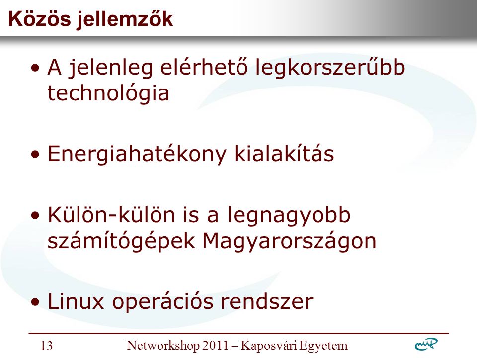 Nemzeti Információs Infrastruktúra Fejlesztési Intézet Networkshop 2011 – Kaposvári Egyetem 13 Közös jellemzők A jelenleg elérhető legkorszerűbb technológia Energiahatékony kialakítás Külön-külön is a legnagyobb számítógépek Magyarországon Linux operációs rendszer
