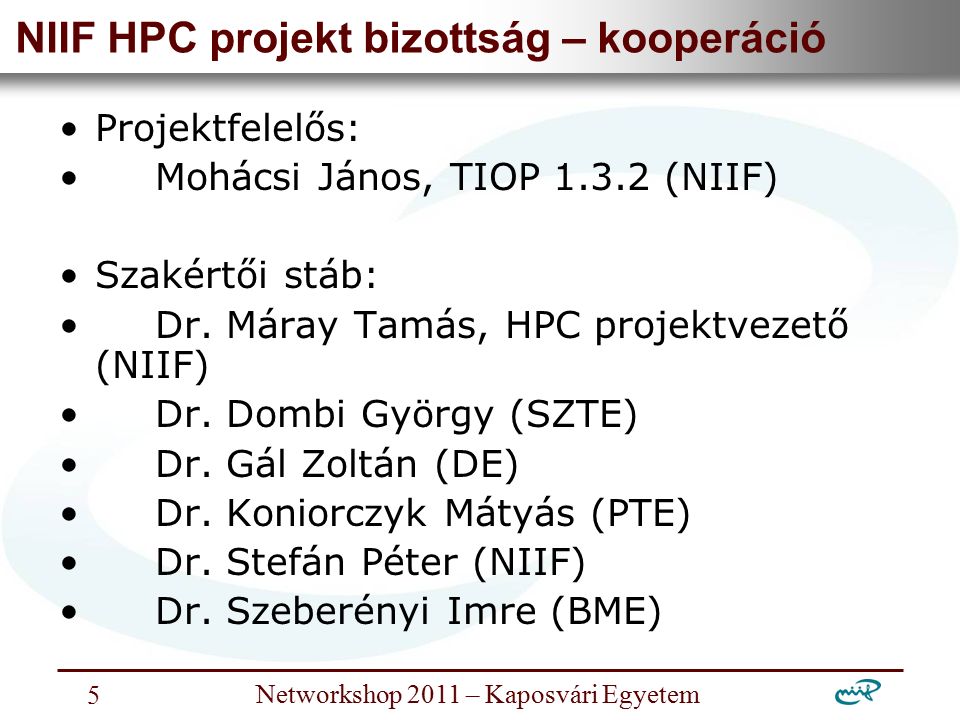 Nemzeti Információs Infrastruktúra Fejlesztési Intézet Networkshop 2011 – Kaposvári Egyetem 5 NIIF HPC projekt bizottság – kooperáció Projektfelelős: Mohácsi János, TIOP (NIIF) Szakértői stáb: Dr.