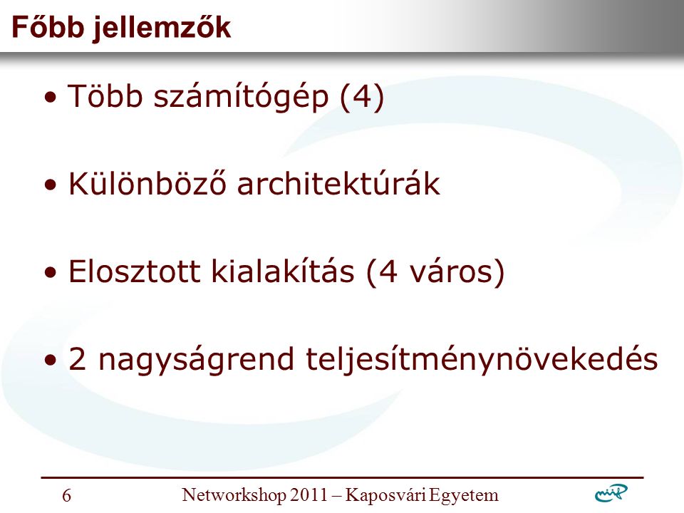 Nemzeti Információs Infrastruktúra Fejlesztési Intézet Networkshop 2011 – Kaposvári Egyetem 6 Főbb jellemzők Több számítógép (4) Különböző architektúrák Elosztott kialakítás (4 város) 2 nagyságrend teljesítménynövekedés