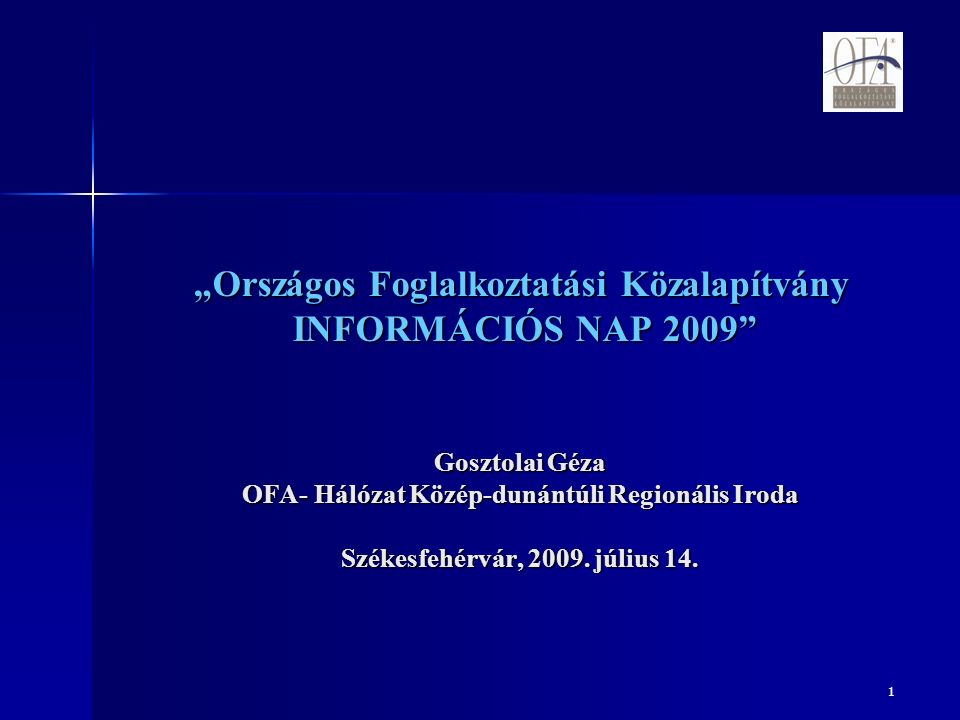 1 „Országos Foglalkoztatási Közalapítvány INFORMÁCIÓS NAP 2009 Gosztolai Géza OFA- Hálózat Közép-dunántúli Regionális Iroda Székesfehérvár, 2009.