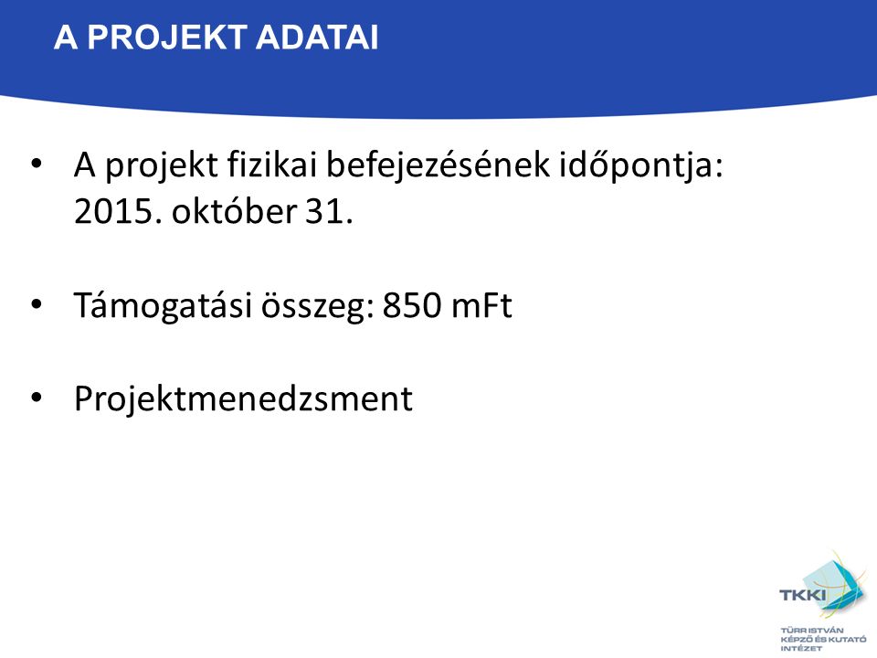 A PROJEKT ADATAI A projekt fizikai befejezésének időpontja: 2015.