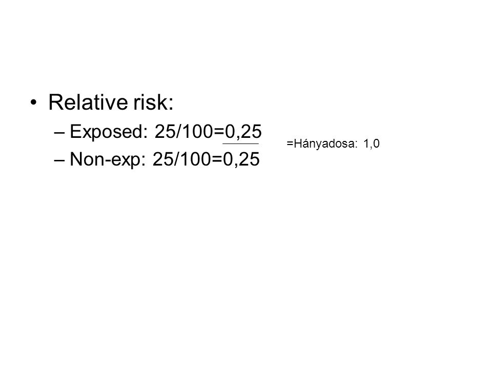Relative risk: –Exposed: 25/100=0,25 –Non-exp: 25/100=0,25 =Hányadosa: 1,0