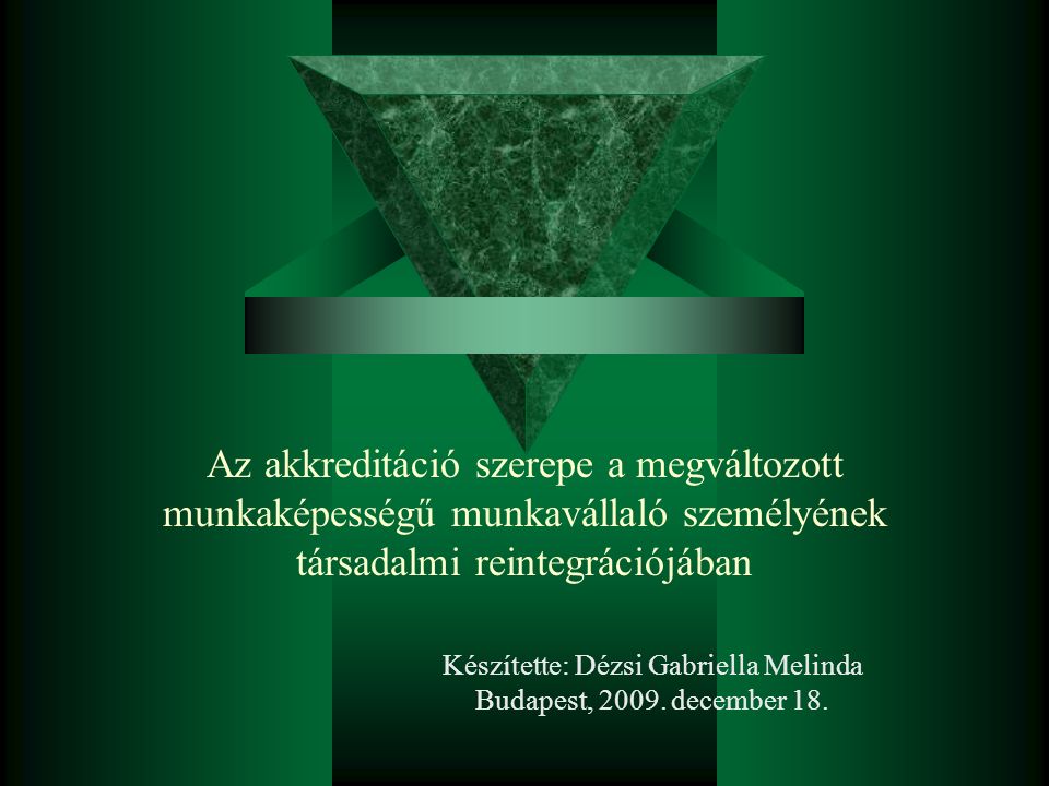 Az akkreditáció szerepe a megváltozott munkaképességű munkavállaló személyének társadalmi reintegrációjában Készítette: Dézsi Gabriella Melinda Budapest, 2009.