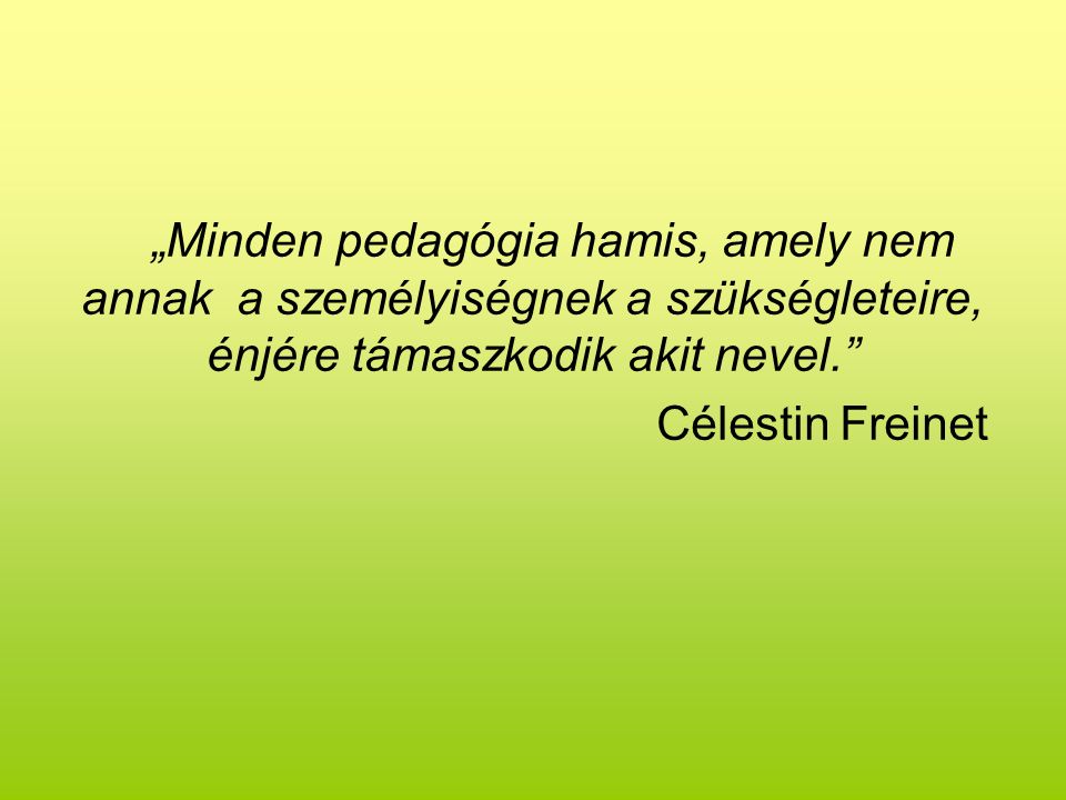 „Minden pedagógia hamis, amely nem annak a személyiségnek a szükségleteire, énjére támaszkodik akit nevel. Célestin Freinet
