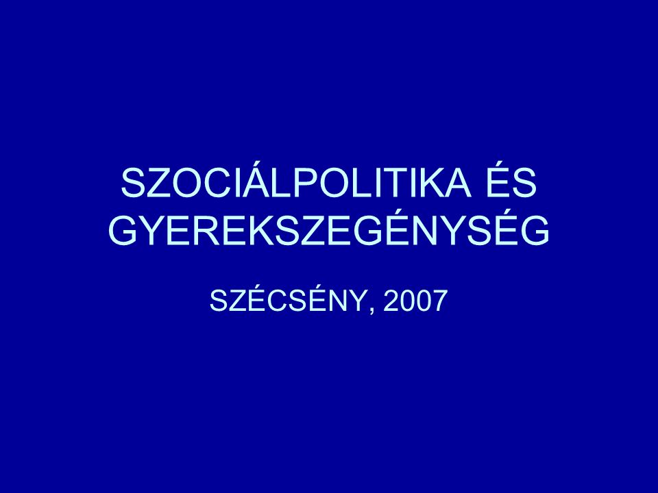 SZOCIÁLPOLITIKA ÉS GYEREKSZEGÉNYSÉG SZÉCSÉNY, 2007