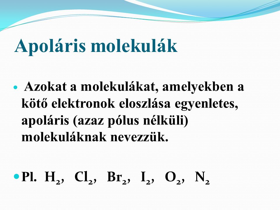 Apoláris molekulák Azokat a molekulákat, amelyekben a kötő elektronok eloszlása egyenletes, apoláris (azaz pólus nélküli) molekuláknak nevezzük.