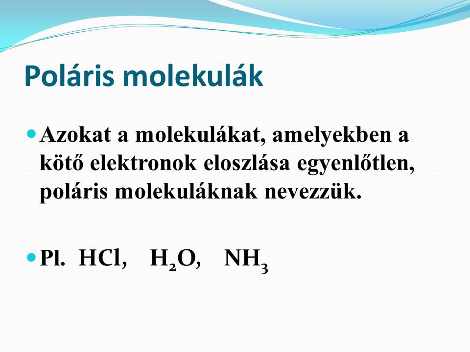 Poláris molekulák Azokat a molekulákat, amelyekben a kötő elektronok eloszlása egyenlőtlen, poláris molekuláknak nevezzük.