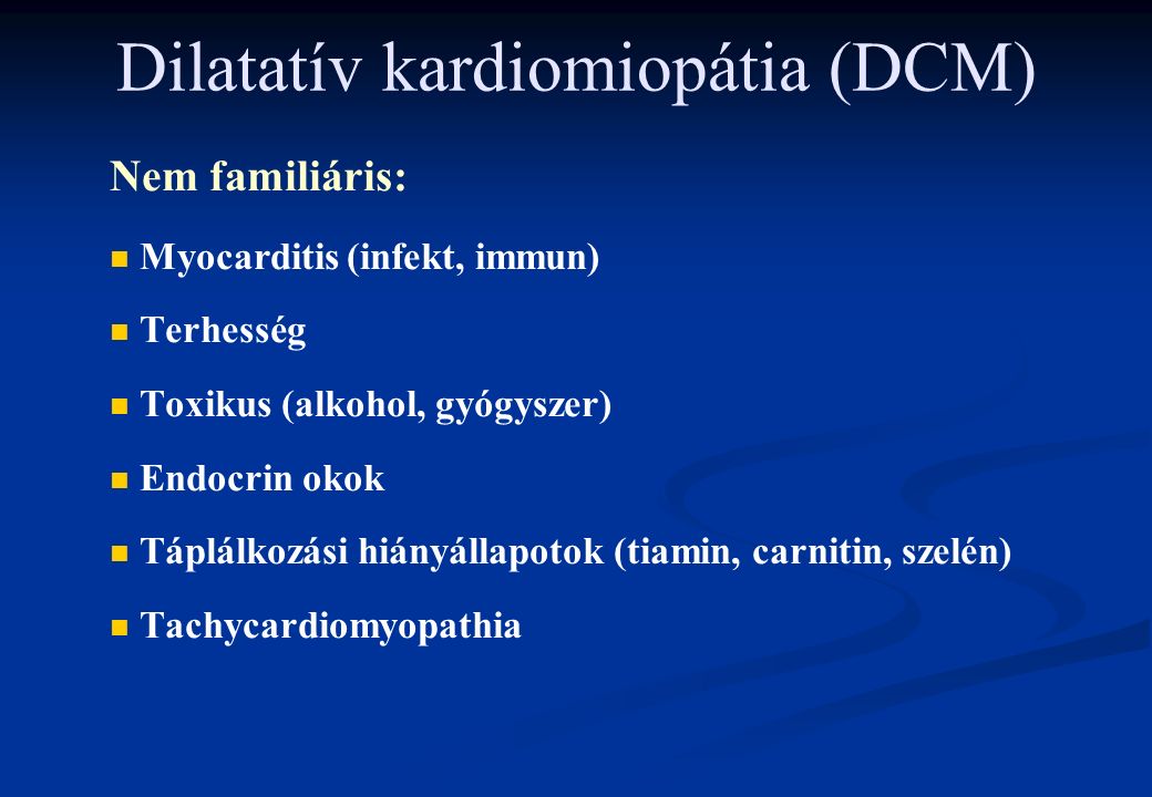 Dilatatív kardiomiopátia (DCM) Nem familiáris: n n Myocarditis (infekt, immun) n n Terhesség n n Toxikus (alkohol, gyógyszer) n n Endocrin okok n n Táplálkozási hiányállapotok (tiamin, carnitin, szelén) n n Tachycardiomyopathia