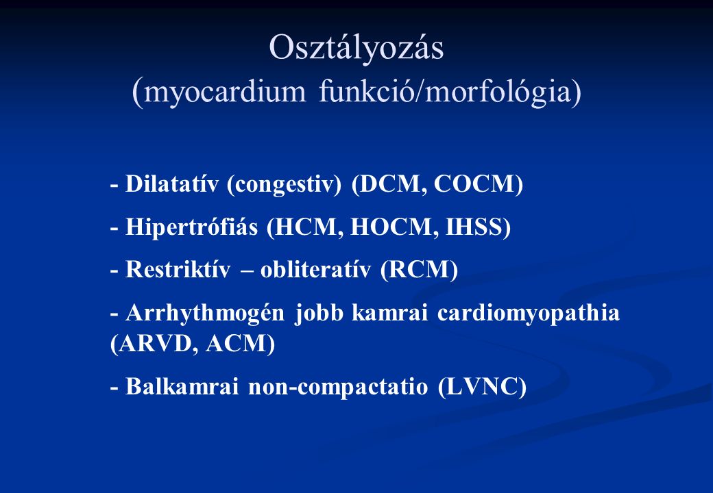 Osztályozás ( myocardium funkció/morfológia) - Dilatatív (congestiv) (DCM, COCM) - Hipertrófiás (HCM, HOCM, IHSS) - Restriktív – obliteratív (RCM) - Arrhythmogén jobb kamrai cardiomyopathia (ARVD, ACM) - Balkamrai non-compactatio (LVNC)