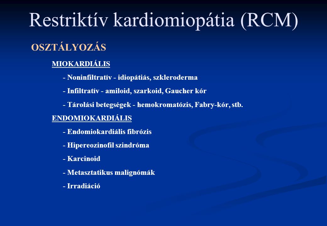 Restriktív kardiomiopátia (RCM) OSZTÁLYOZÁS MIOKARDIÁLIS - Noninfiltratív - idiopátiás, szkleroderma - Infiltratív - amiloid, szarkoid, Gaucher kór - Tárolási betegségek - hemokromatózis, Fabry-kór, stb.
