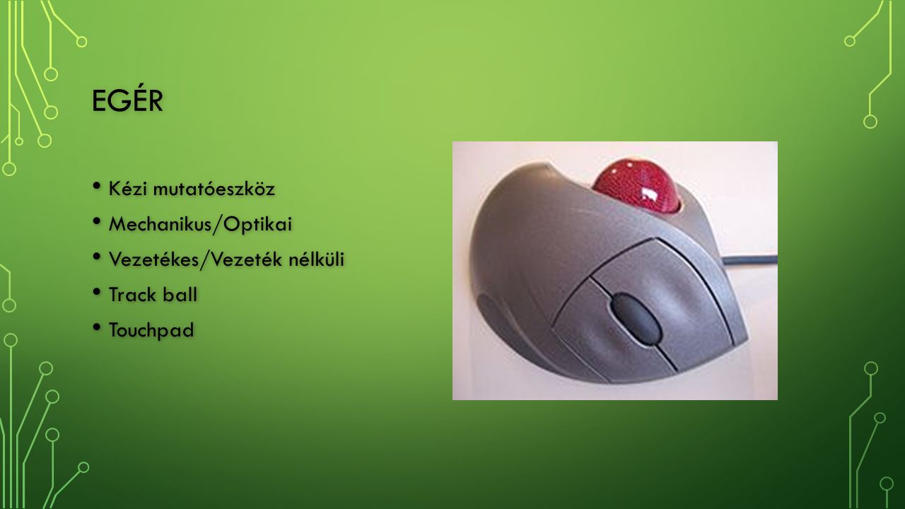 EGÉR Kézi mutatóeszköz Kézi mutatóeszköz Mechanikus/Optikai Mechanikus/Optikai Vezetékes/Vezeték nélküli Vezetékes/Vezeték nélküli Track ball Track ball Touchpad Touchpad