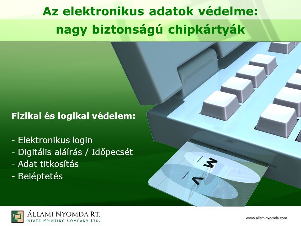 Az elektronikus adatok védelme: nagy biztonságú chipkártyák Fizikai és logikai védelem: - Elektronikus login - Digitális aláírás / Időpecsét - Adat titkosítás - Beléptetés