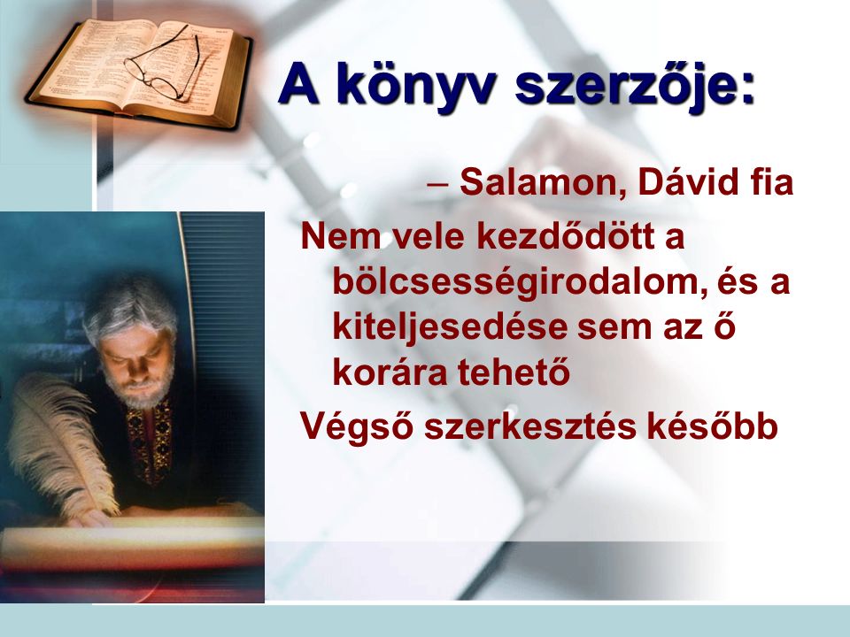 A könyv szerzője: – Salamon, Dávid fia Nem vele kezdődött a bölcsességirodalom, és a kiteljesedése sem az ő korára tehető Végső szerkesztés később