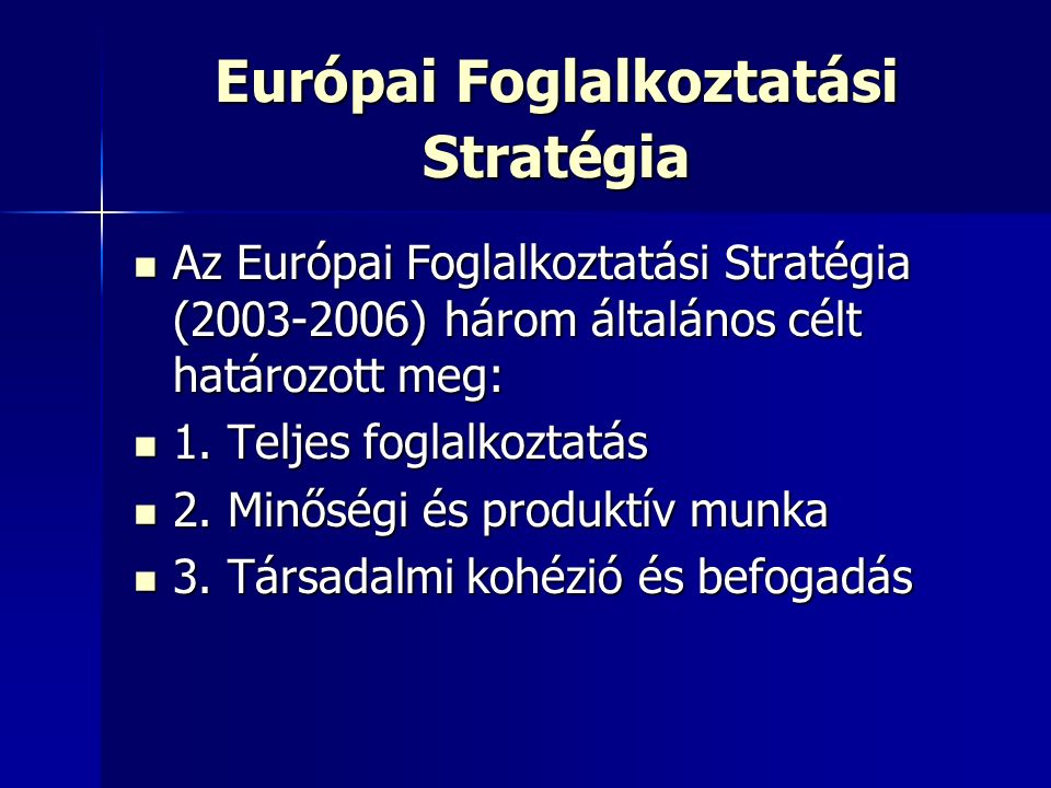 Európai Foglalkoztatási Stratégia Az Európai Foglalkoztatási Stratégia ( ) három általános célt határozott meg: Az Európai Foglalkoztatási Stratégia ( ) három általános célt határozott meg: 1.
