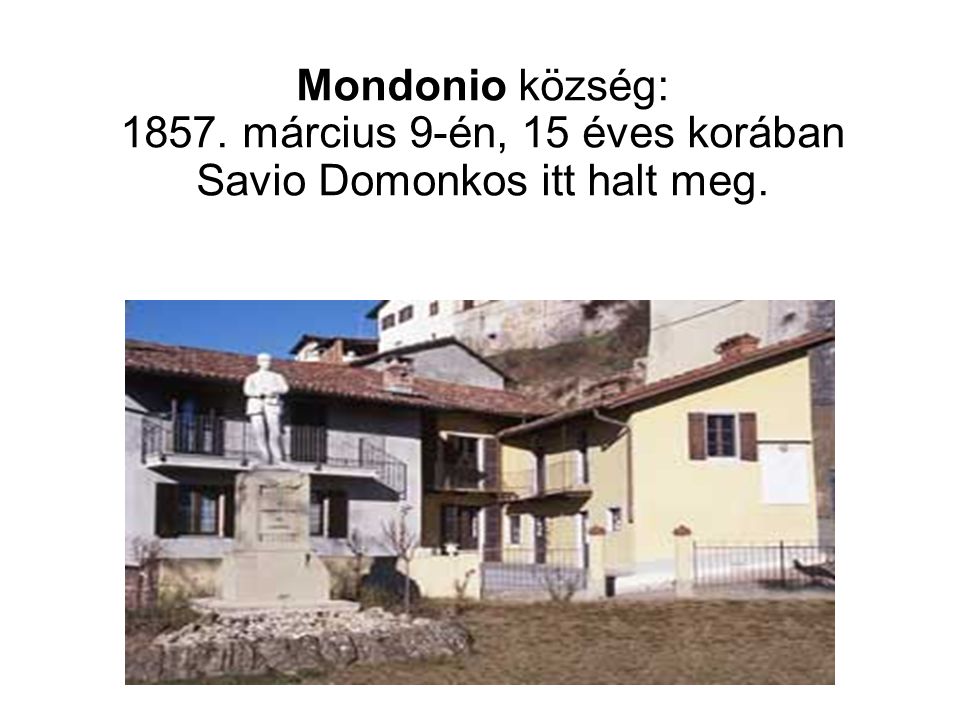 Mondonio község: március 9-én, 15 éves korában Savio Domonkos itt halt meg.