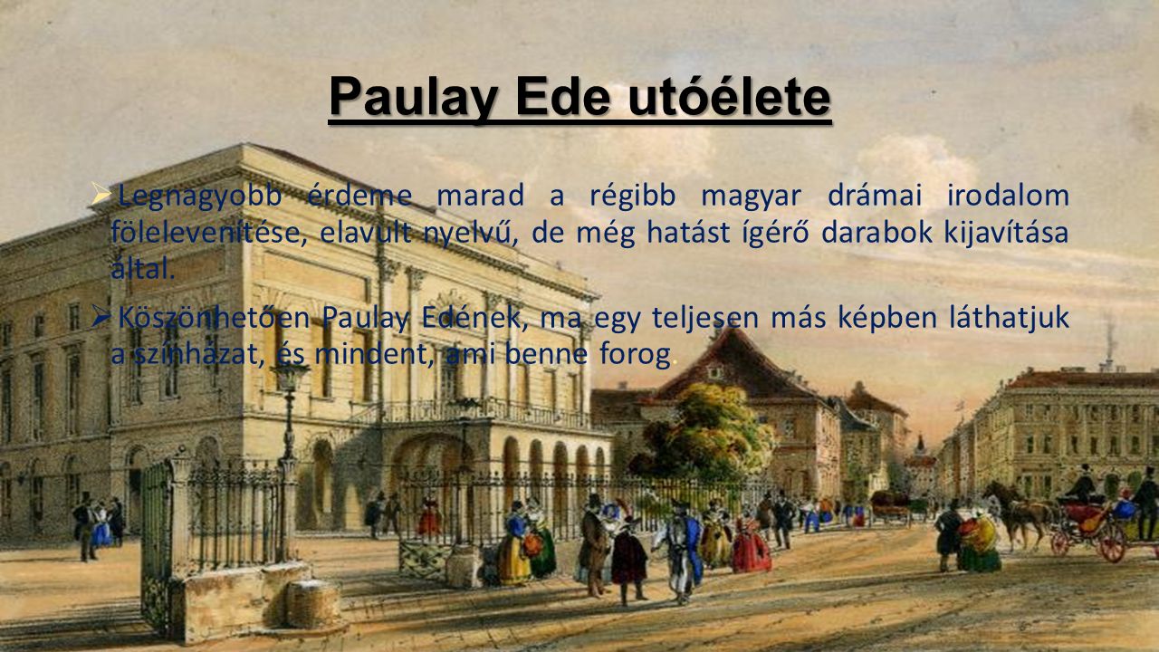 Paulay Ede utóélete  Legnagyobb érdeme marad a régibb magyar drámai irodalom fölelevenítése, elavult nyelvű, de még hatást ígérő darabok kijavítása által.