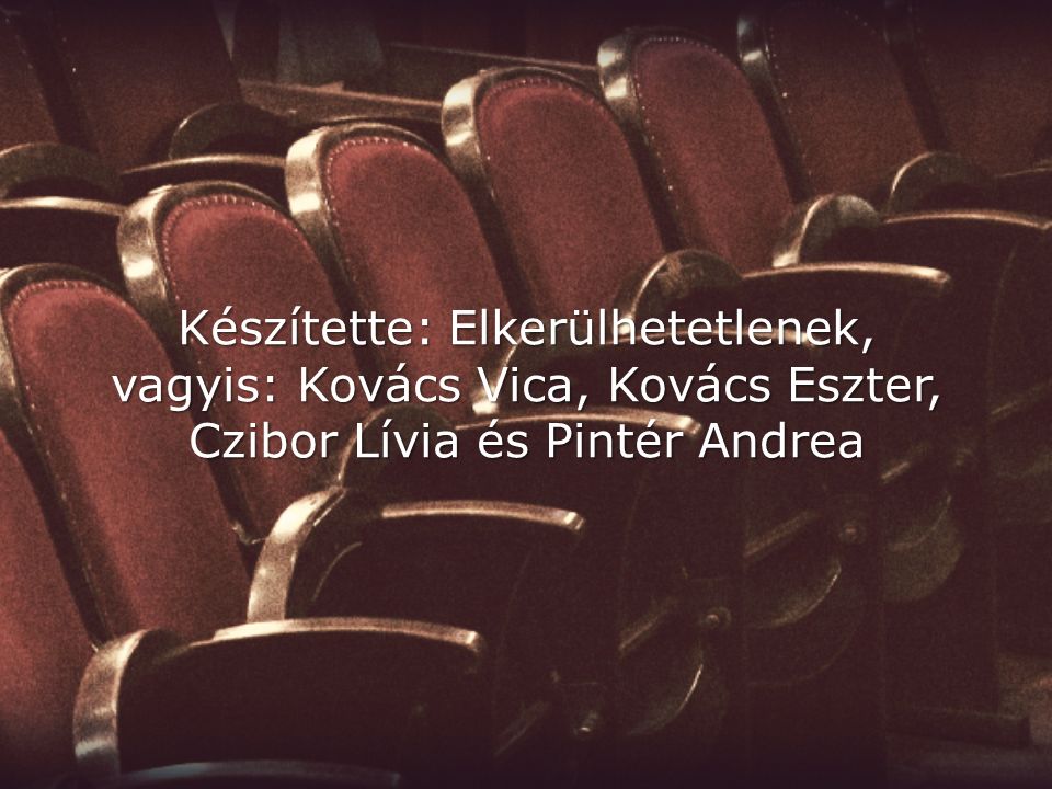 Készítette: Elkerülhetetlenek, vagyis: Kovács Vica, Kovács Eszter, Czibor Lívia és Pintér Andrea