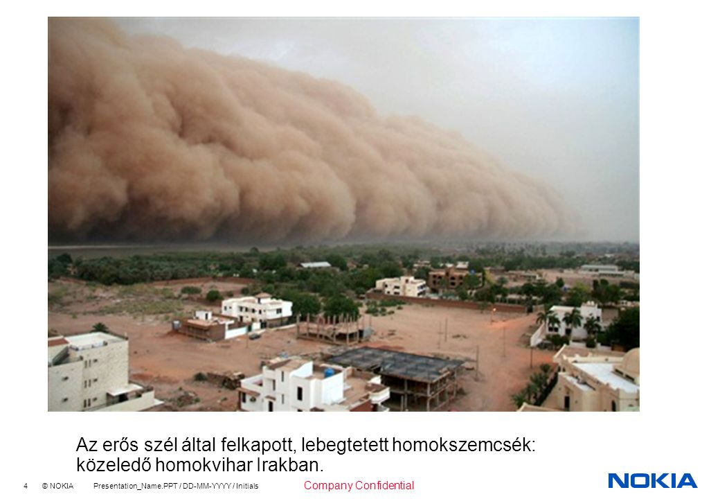 4 © NOKIA Presentation_Name.PPT / DD-MM-YYYY / Initials Company Confidential Az erős szél által felkapott, lebegtetett homokszemcsék: közeledő homokvihar Irakban.