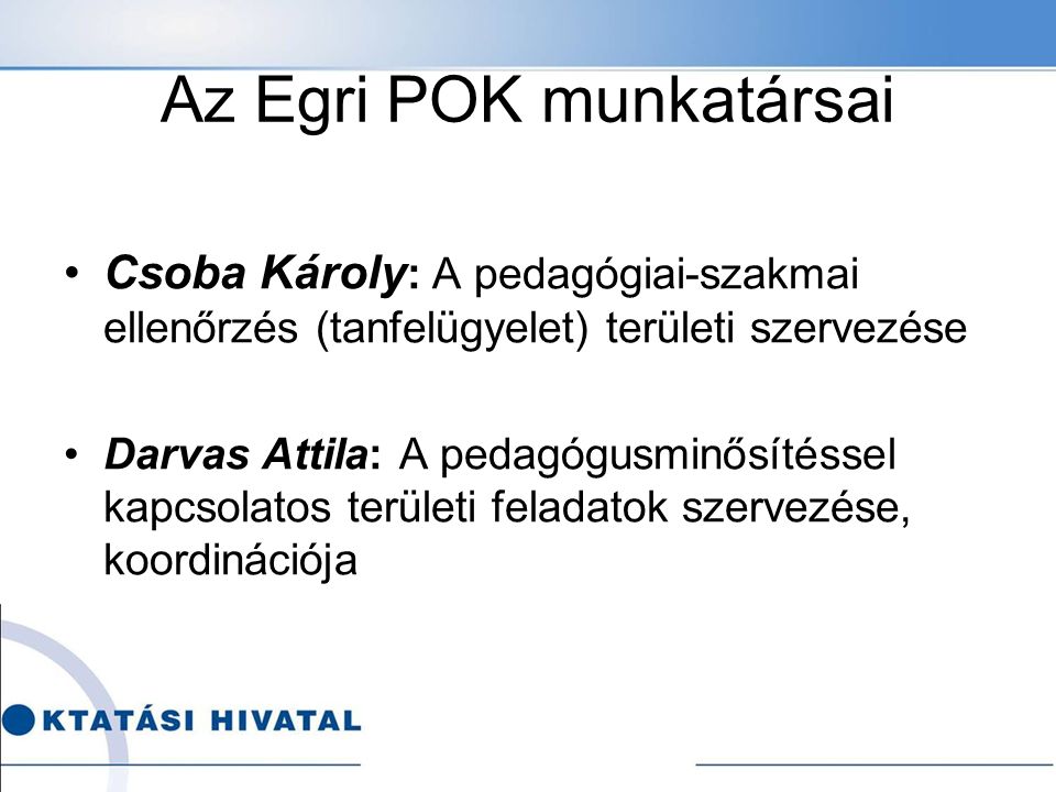 Az Egri POK munkatársai Csoba Károly : A pedagógiai-szakmai ellenőrzés (tanfelügyelet) területi szervezése Darvas Attila: A pedagógusminősítéssel kapcsolatos területi feladatok szervezése, koordinációja