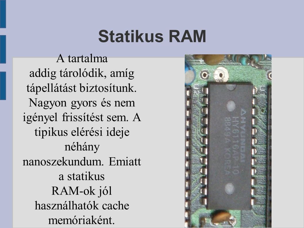 Statikus RAM A tartalma addig tárolódik, amíg tápellátást biztosítunk.