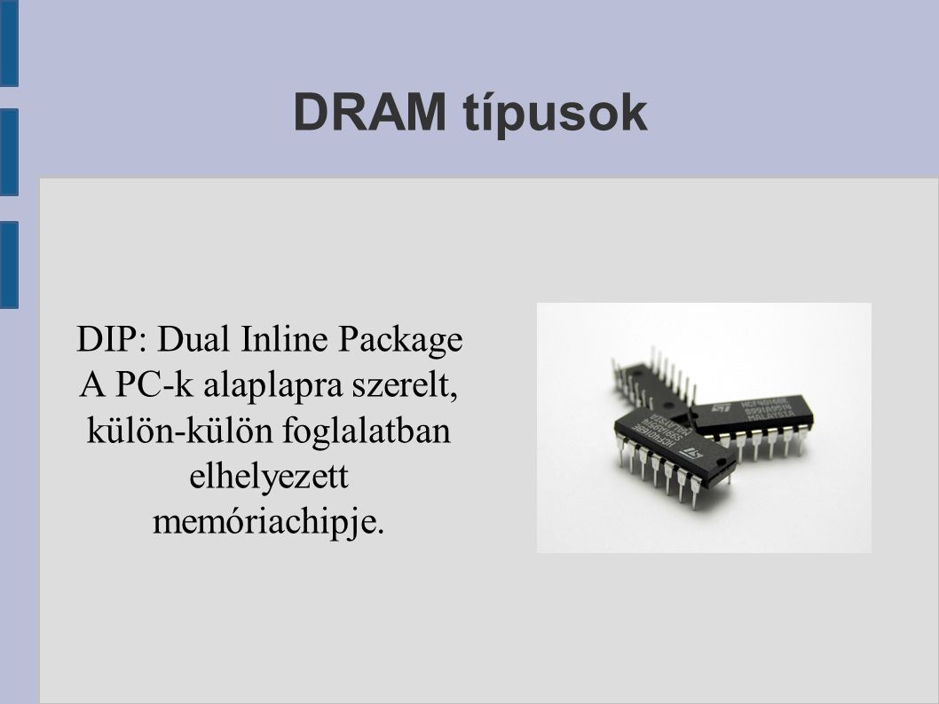 DRAM típusok DIP: Dual Inline Package A PC-k alaplapra szerelt, külön-külön foglalatban elhelyezett memóriachipje.