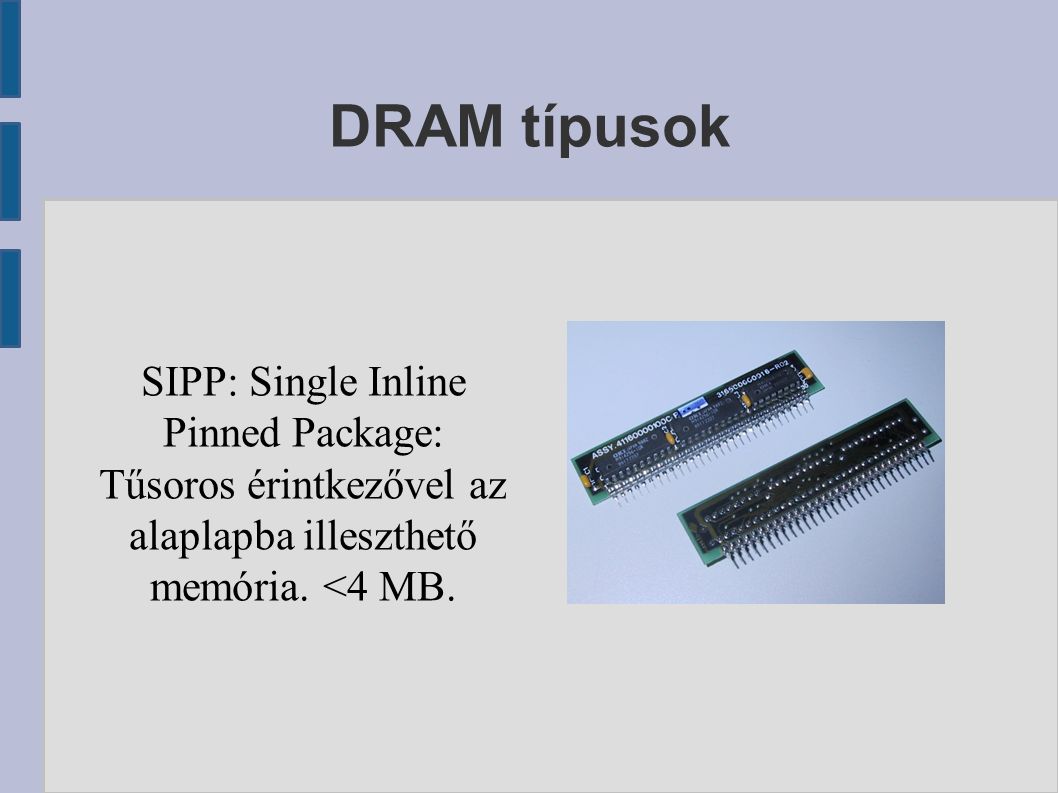 DRAM típusok SIPP: Single Inline Pinned Package: Tűsoros érintkezővel az alaplapba illeszthető memória.