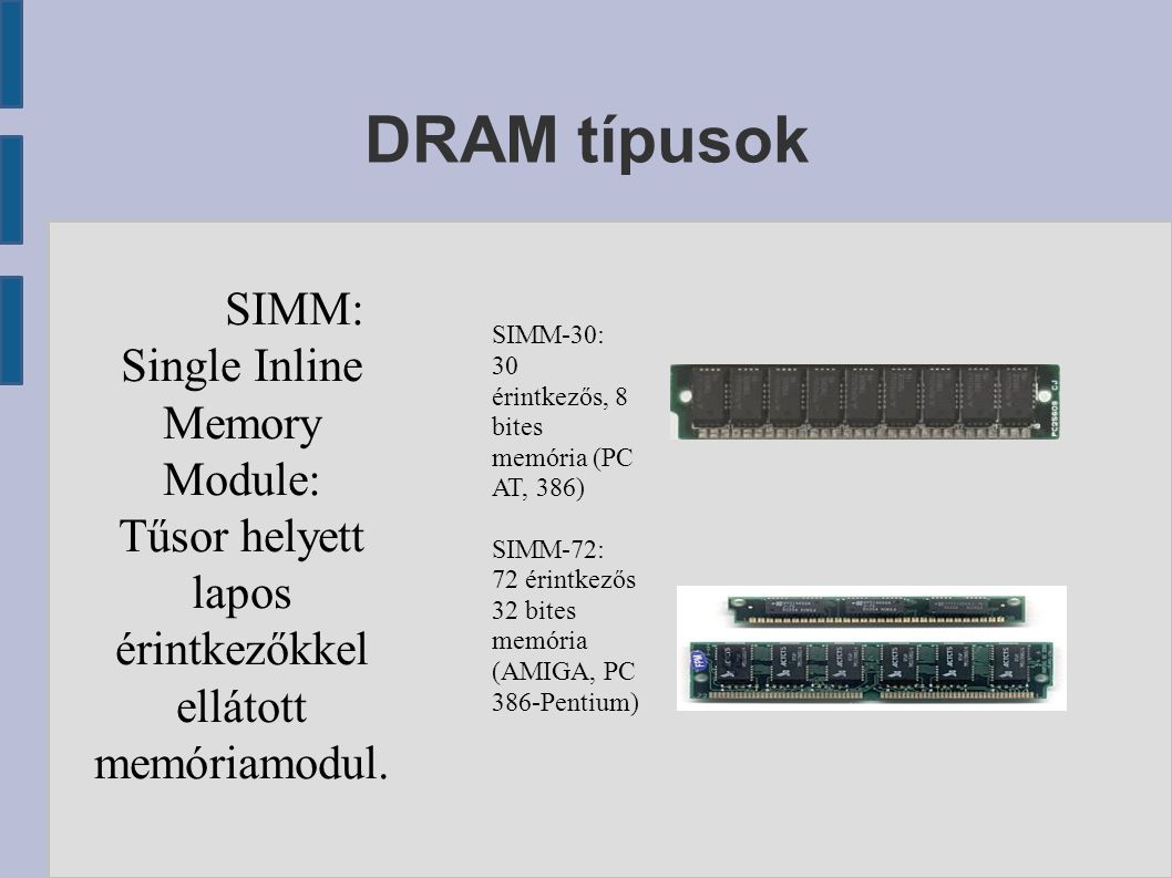 DRAM típusok SIMM: Single Inline Memory Module: Tűsor helyett lapos érintkezőkkel ellátott memóriamodul.