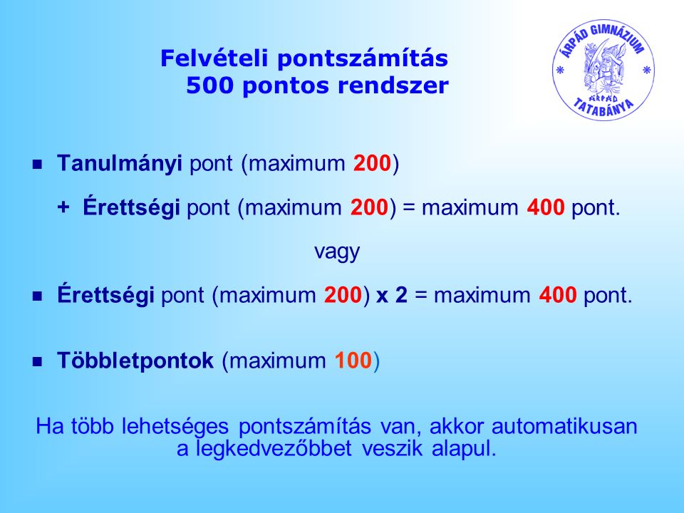 Felvételi pontszámítás 500 pontos rendszer n Tanulmányi pont (maximum 200) + Érettségi pont (maximum 200) = maximum 400 pont.