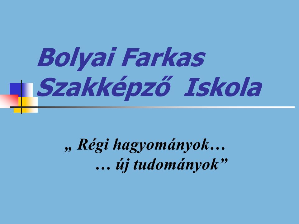 Bolyai Farkas Szakképző Iskola „ Régi hagyományok… … új tudományok