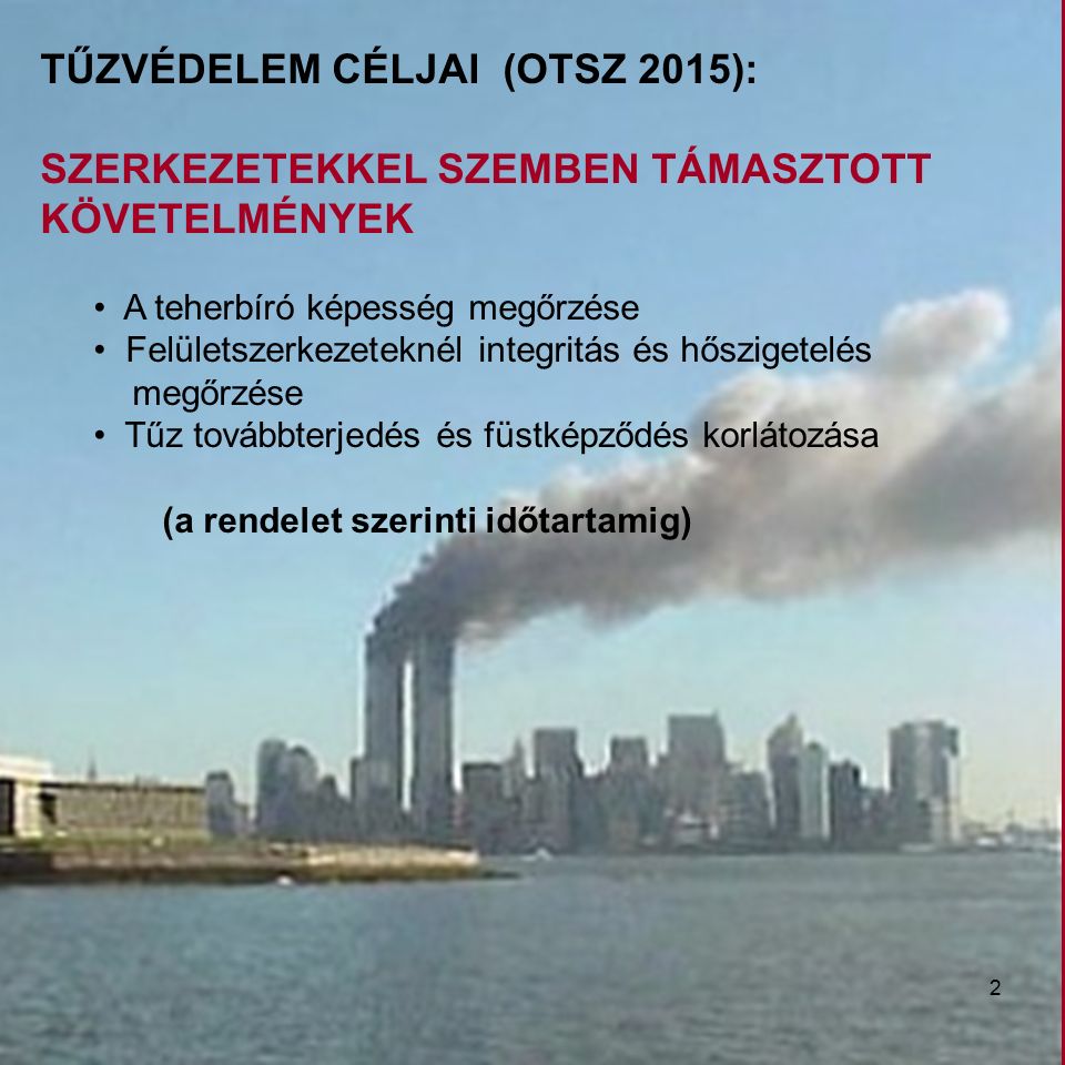 TŰZVÉDELEM CÉLJAI (OTSZ 2015): SZERKEZETEKKEL SZEMBEN TÁMASZTOTT KÖVETELMÉNYEK A teherbíró képesség megőrzése Felületszerkezeteknél integritás és hőszigetelés megőrzése Tűz továbbterjedés és füstképződés korlátozása (a rendelet szerinti időtartamig) 2