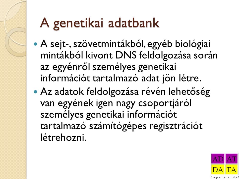 A genetikai adatbank A sejt-, szövetmintákból, egyéb biológiai mintákból kivont DNS feldolgozása során az egyénről személyes genetikai információt tartalmazó adat jön létre.