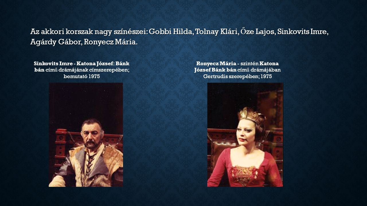 Az akkori korszak nagy színészei: Gobbi Hilda, Tolnay Klári, Ő ze Lajos, Sinkovits Imre, Agárdy Gábor, Ronyecz Mária.