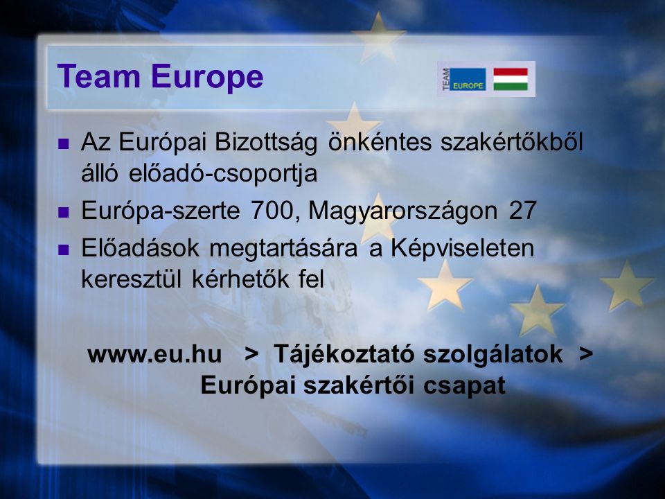Team Europe Az Európai Bizottság önkéntes szakértőkből álló előadó-csoportja Európa-szerte 700, Magyarországon 27 Előadások megtartására a Képviseleten keresztül kérhetők fel   > Tájékoztató szolgálatok > Európai szakértői csapat